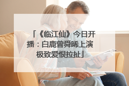 《临江仙》今日开播：白鹿曾舜晞上演极致爱恨拉扯