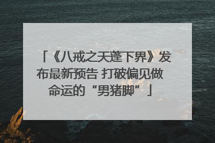 《八戒之天蓬下界》发布最新预告 打破偏见做命运的“男猪脚”