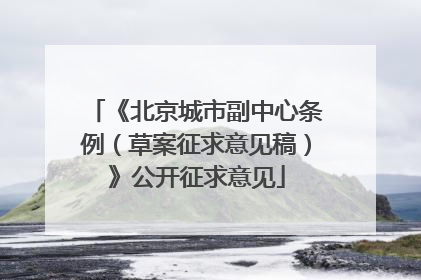 《北京城市副中心条例（草案征求意见稿）》公开征求意见