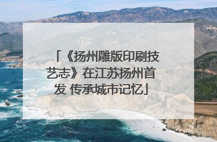 《扬州雕版印刷技艺志》在江苏扬州首发 传承城市记忆