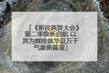 《新民族舞大会》第二季焕新启航 以舞为媒绘就华夏万千气象新篇章