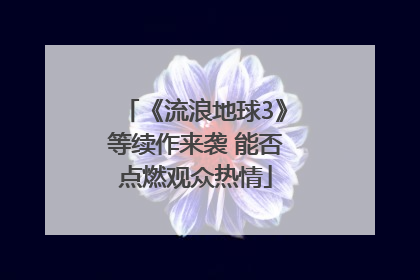 《流浪地球3》等续作来袭 能否点燃观众热情