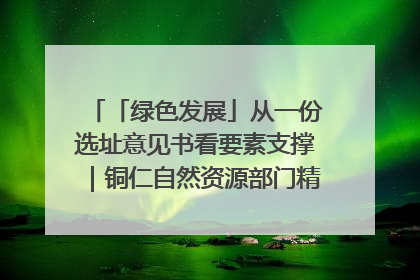 「绿色发展」从一份选址意见书看要素支撑｜铜仁自然资源部门精准服务助力项目落地