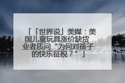 「世界说」美媒：美国儿童玩具涨价缺货 业者质问“为何对孩子的快乐征税？”