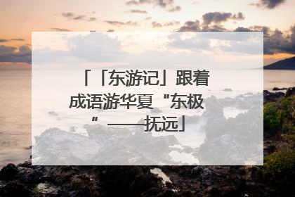 「东游记」跟着成语游华夏“东极”——抚远