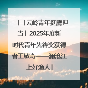 「云岭青年挺膺担当」2025年度新时代青年先锋奖获得者王敏奇——澜沧江上好渔人