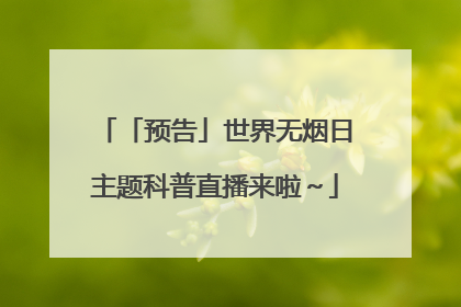 「预告」世界无烟日主题科普直播来啦～
