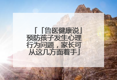 「鲁医健康说」预防孩子发生心理行为问题，家长可从这几方面着手