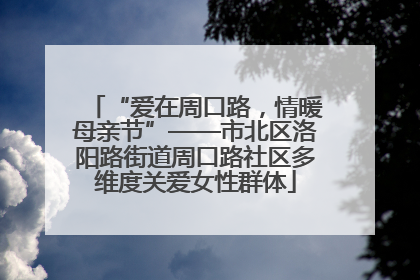 “爱在周口路，情暖母亲节”——市北区洛阳路街道周口路社区多维度关爱女性群体