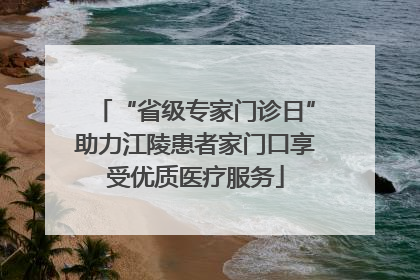 “省级专家门诊日”助力江陵患者家门口享受优质医疗服务