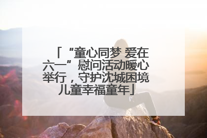 “童心同梦 爱在六一”慰问活动暖心举行，守护沈城困境儿童幸福童年