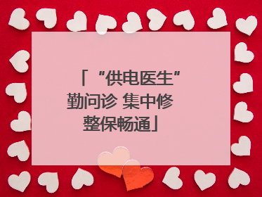 “供电医生”勤问诊 集中修整保畅通