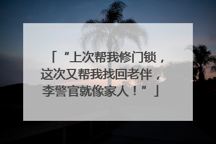 “上次帮我修门锁，这次又帮我找回老伴，李警官就像家人！”