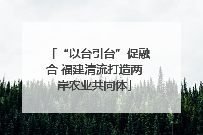 “以台引台”促融合 福建清流打造两岸农业共同体