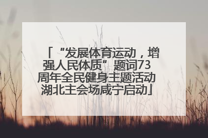 “发展体育运动，增强人民体质”题词73周年全民健身主题活动湖北主会场咸宁启动