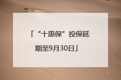 “十惠保”投保延期至9月30日