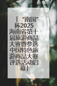 “南国”杯2025海南省第十届旅游商品大赛暨参选中国特色旅游商品大赛评选活动启幕