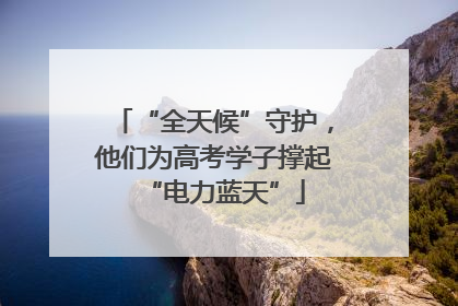 “全天候”守护，他们为高考学子撑起“电力蓝天”