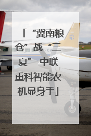 “冀南粮仓”战“三夏” 中联重科智能农机显身手