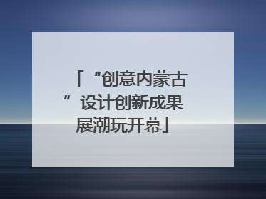 “创意内蒙古”设计创新成果展潮玩开幕