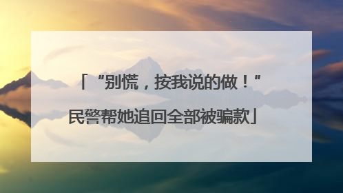 “别慌，按我说的做！”民警帮她追回全部被骗款