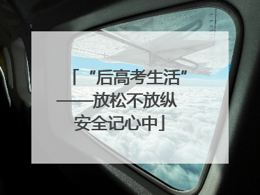 “后高考生活”——放松不放纵 安全记心中
