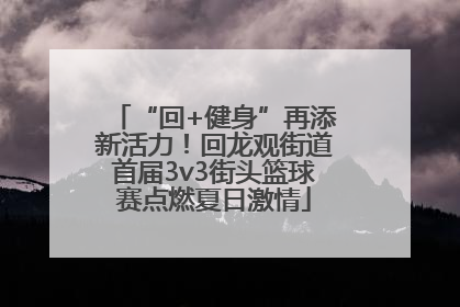 “回+健身”再添新活力！回龙观街道首届3v3街头篮球赛点燃夏日激情