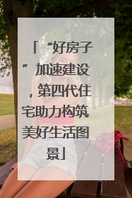 “好房子”加速建设，第四代住宅助力构筑美好生活图景