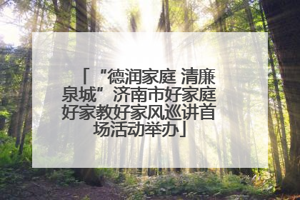 “德润家庭 清廉泉城”济南市好家庭好家教好家风巡讲首场活动举办