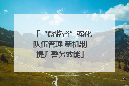 “微监督”强化队伍管理 新机制提升警务效能
