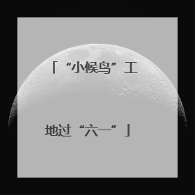 “小候鸟”工地过“六一”