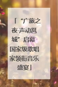 “广旅之夜·声动邕城”启幕 国家级歌唱家领衔音乐盛宴