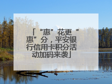 “惠”花更“惠”分，平安银行信用卡积分活动加码来袭