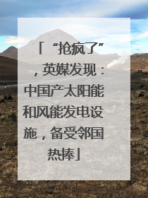 “抢疯了”，英媒发现：中国产太阳能和风能发电设施，备受邻国热捧