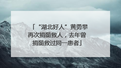 “湖北好人”黄勇攀再次捐髓救人，去年曾捐髓救过同一患者