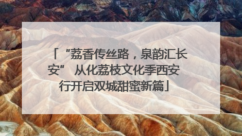 “荔香传丝路，泉韵汇长安” 从化荔枝文化季西安行开启双城甜蜜新篇