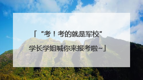“考！考的就是军校” 学长学姐喊你来报考啦~