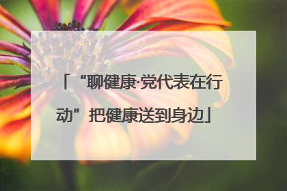 “聊健康·党代表在行动”把健康送到身边