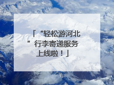 “轻松游河北”行李寄递服务上线啦！