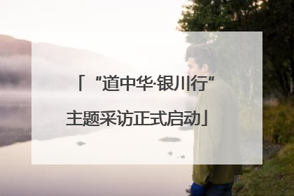 “道中华·银川行”主题采访正式启动