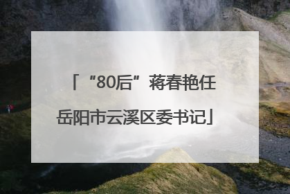 “80后”蒋春艳任岳阳市云溪区委书记