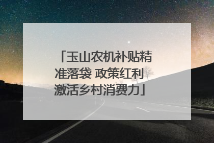玉山农机补贴精准落袋 政策红利激活乡村消费力