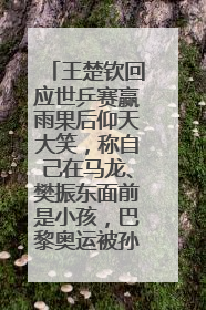 王楚钦回应世乒赛赢雨果后仰天大笑，称自己在马龙、樊振东面前是小孩，巴黎奥运被孙颖莎带着打
