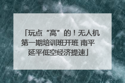 玩点“高”的！无人机第一期培训班开班 南平延平低空经济提速