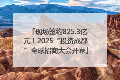 现场签约825.3亿元！2025“投资成都”全球招商大会开幕