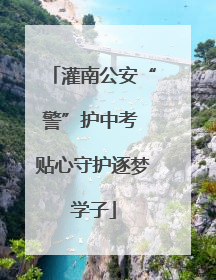灌南公安“警”护中考 贴心守护逐梦学子