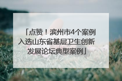 点赞！滨州市4个案例入选山东省基层卫生创新发展论坛典型案例