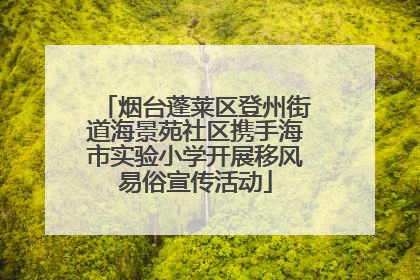烟台蓬莱区登州街道海景苑社区携手海市实验小学开展移风易俗宣传活动