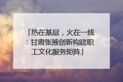 热在基层，火在一线：甘肃张掖创新构建职工文化服务矩阵