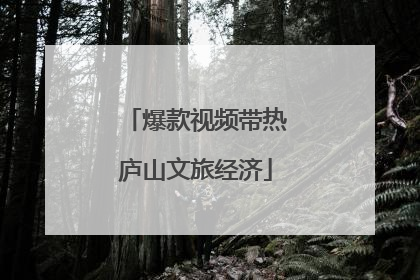 爆款视频带热庐山文旅经济
